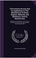 Two Lectures On Iron And Its Application To The Manufacture Of Steam Engines, Millwork, And Machinery, And On Natural Laws