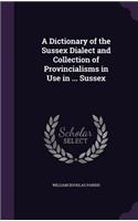 A Dictionary of the Sussex Dialect and Collection of Provincialisms in Use in ... Sussex