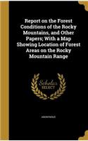 Report on the Forest Conditions of the Rocky Mountains, and Other Papers; With a Map Showing Location of Forest Areas on the Rocky Mountain Range