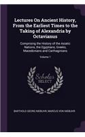 Lectures On Ancient History, From the Earliest Times to the Taking of Alexandria by Octavianus
