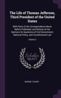 The Life of Thomas Jefferson, Third President of the United States: With Parts of His Correspondence Never Before Published, and Notices of His Opinions On Questions of Civil Government, National Policy, and Constitu