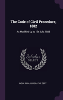 The Code of Civil Procedure, 1882: As Modified Up to 1St July, 1888