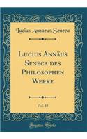 Lucius Annäus Seneca Des Philosophen Werke, Vol. 10 (Classic Reprint)