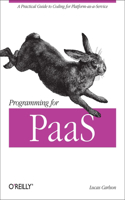Programming for PaaS: A Practical Guide to Coding for Platform-As-A-Service