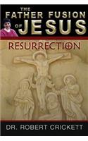 The Father Fusion Of Jesus - Resurrection: (2 The Father Fusion of Jesus)