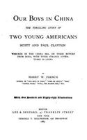 Our boys in China. The thrilling story of two young Americans, Scott and Paul Clayton wrecked in the China sea, on their return from India, with their strange adventures in China