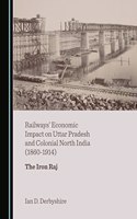 Railways' Economic Impact on Uttar Pradesh and Colonial North India (1860-1914): The Iron Raj