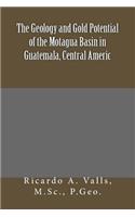 The Geology and Gold Potential of the Motagua Basin in Guatemala, Central Americ