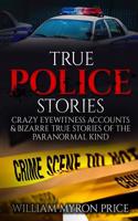 True Police Stories: Crazy Eyewitness Accounts & Bizarre True Stories of the Paranormal Kind