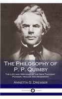 The Philosophy of P. P. Quimby: The Life and Writings of the New Thought Pioneer, Healer and Mesmerist