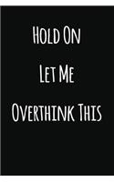 Hold On Let Me Overthink This: Notebook / Journal Gift, 120 Pages, 6x9, Soft Cover, Matte Finish