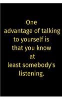 One advantage of talking to yourself is that you know at least somebody's listening.