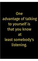 One advantage of talking to yourself is that you know at least somebody's listening.