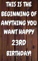 This Is The Beginning Of Anything You want Happy 23rd Birthday: Funny 23rd This is the beginning of anything you want happy birthday Gift Sunshine Journal / Notebook / Diary (6 x 9 - 110 Blank Lined Pages)