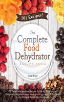 The Complete Food Dehydrator Recipe Book: 101 Dehydrator Machine Recipes For Jerky, Fruit Leather, Dehydrated Vegetables and More, plus Instructions & Pro Tips, in the Ultimate Dehydrator Co(1 Dehydrator Cookbooks, Excalibur Dehydrator, Nesco Dehydrator)