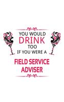 You Would Drink Too If You Were A Field Service Adviser: Unique Field Service Adviser Notebook, Journal Gift, Diary, Doodle Gift or Notebook - 6 x 9 Compact Size- 109 Blank Lined Pages