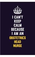 I can't Keep Calm Because I Am An Obstetrics head nurse: Motivational and inspirational career blank lined gift notebook with matte finish