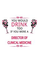 You Would Drink Too If You Were A Director Of Clinical Medicine: Original Director Of Clinical Medicine Notebook, Chief/President Of Clinical Medicine Journal Gift, Diary, Doodle Gift or Notebook - 6 x 9 Compact S
