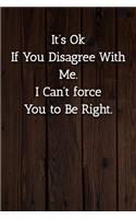 It's Ok If You Disagree With Me. I Can't force You to Be Right. Notebook