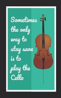 Sometimes The Only Way To Stay Sane Is To Play The Cello: Cello/Violoncello Themed Novelty Lined Notebook / Journal To Write In Perfect Gift Item (6 x 9 inches)