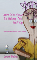 Laura, You Gotta be Making This Stuff Up: Funny Stories to Lift your Spirit