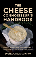 Cheese Connoisseur's Handbook: How to Deepen Your Understanding and Enjoyment of Fine Cheese Year-Round