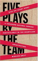 Five Plays by the Team: Give Up! Start Over!; A Thousand Natural Shocks; Particularly in the Heartland; Architecting; Mission Drift