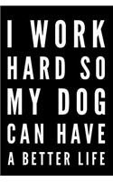 I Work Hard So My Dog Can Have a Better Life: 110-Page Funny Soft Cover Sarcastic Blank Lined Journal Makes Great Boss, Coworker or Manager Gift Idea