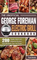The Unofficial George Foreman Electric Grill Cookbook: 200 Simple, Quick and Delightful Recipes That Will Make Your Life Easier