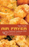 Air Fryer Seafood Cookbook 2021: 40+ Fish Recipes For The Air Fryer For Beginners And Experts