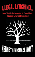 Legal Lynching...: From Which the Legacies of Three Black Houston Lawyers Blossomed