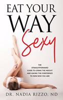 Eat Your Way Sexy: The straightforward guide to losing the weight and having the confidence to own who you are