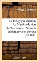Le Pédagogue Chrétien Ou La Manière de Vivre Chrétiennement: Nouvelle Édition, Reveue, Corrigée Et Augmentée