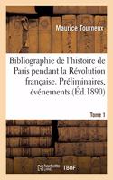 Bibliographie de l'Histoire de Paris Pendant La Révolution Française. Tome 1