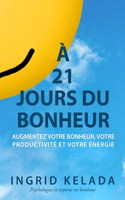 À 21 jours du bonheur: Augmentez votre bonheur, votre productivité et votre énergie