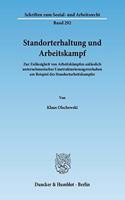 Standorterhaltung Und Arbeitskampf: Zur Zulassigkeit Von Arbeitskampfen Anlasslich Unternehmerischer Umstrukturierungsvorhaben Am Beispiel Des Standortarbeitskampfes