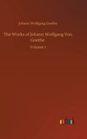 Works of Johann Wolfgang Von Goethe: Volume 1