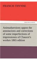 Animaduersions uppon the annotacions and corrections of some imperfections of impressiones of Chaucer's workes 1865 edition