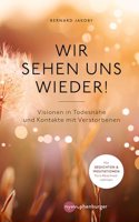 Wir sehen uns wieder!: Visionen in Todesnahe und Kontakte mit Verstorbenen