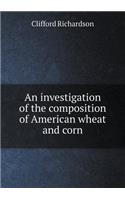An investigation of the composition of American wheat and corn: (English)