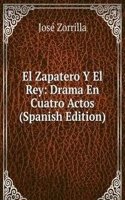 El Zapatero Y El Rey: Drama En Cuatro Actos (Spanish Edition)