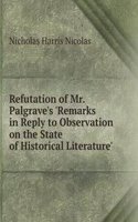 Refutation of Mr. Palgrave's 'Remarks in Reply to Observation on the State of Historical Literature'
