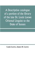 descriptive catalogue of a portion of the library of the late Dr. Louis Loewe Oriental Linguist to the Duke of Sussex, Examiner for oriental Languages to the royal College of Preceptors, Foreign Secretary to Sir Moses Monteriore, Bart., and Princip