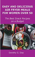 Easy and Delicious Air Fryer Meals for Women Over 50: The Best Snacks Recipes on a Budget