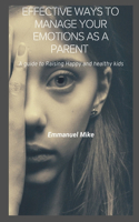 Effective ways to manage your emotions as a parent: A Guide to Raising Happy and Healthy Kids