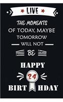 Live The Moments Of Today Maybe Tomorrow Will Not Be Happy 24th Birthday