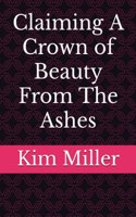 Claiming A Crown of Beauty From The Ashes