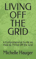 Living Off the Grid: A Comprehensive Guide on How to Thrive Off the Grid