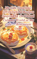 My Cafe Creations: 105 Delightful Recipes Inspired by the Virtual Culinary World of My Cafe - Restaurant Game