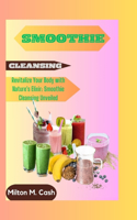 Smoothie Cleansing: Revitalize Your Body with Nature's Elixir: Smoothie Cleansing Unveiled